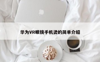 华为VR眼镜手机烫的简单介绍