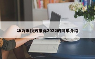 华为眼镜男推荐2022的简单介绍